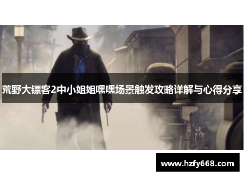 荒野大镖客2中小姐姐嘿嘿场景触发攻略详解与心得分享 荒野大镖客2中小姐姐嘿嘿场景触发攻略详解与心得分享